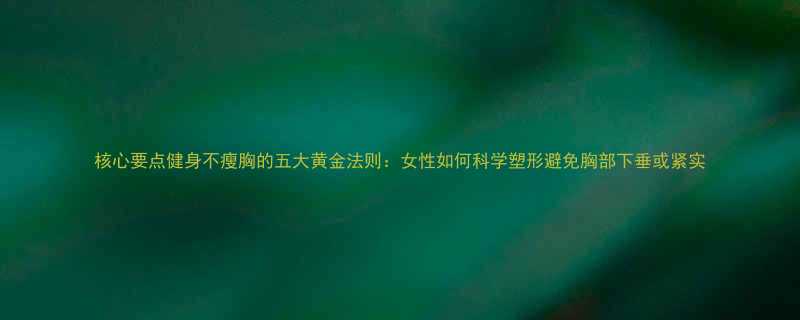 核心要点健身不瘦胸的五大黄金法则女性如何科学塑形避免胸部下垂或紧实-第1张图片-ZBLOG
