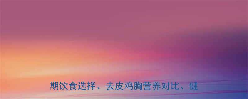 核心鸡腿鸡翅不吃皮热量低脂鸡胸部位减脂期饮食选择去皮鸡胸营养对比健康烹饪技巧-第1张图片-ZBLOG