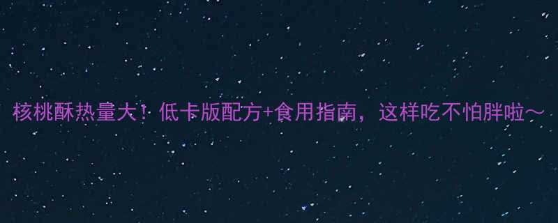 核桃酥热量大低卡版配方食用指南这样吃不怕胖啦-第1张图片-ZBLOG