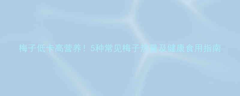 梅子低卡高营养5种常见梅子热量及健康食用指南-第1张图片-ZBLOG