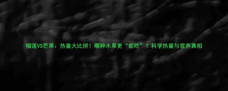 榴莲VS芒果热量大比拼哪种水果更能吃科学热量与营养真相-第2张图片-ZBLOG