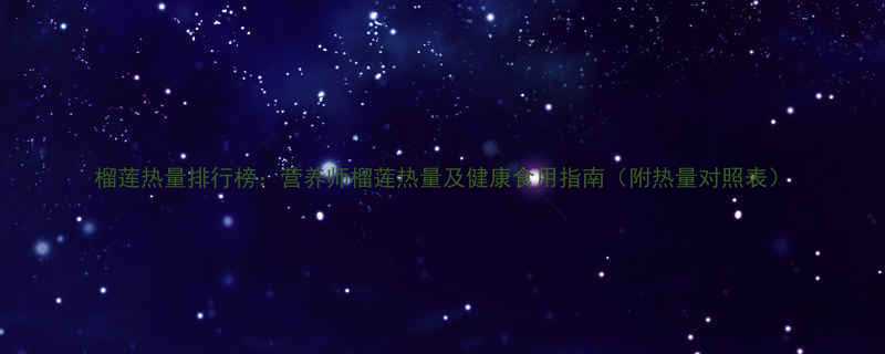 榴莲热量排行榜营养师榴莲热量及健康食用指南附热量对照表-第1张图片-ZBLOG