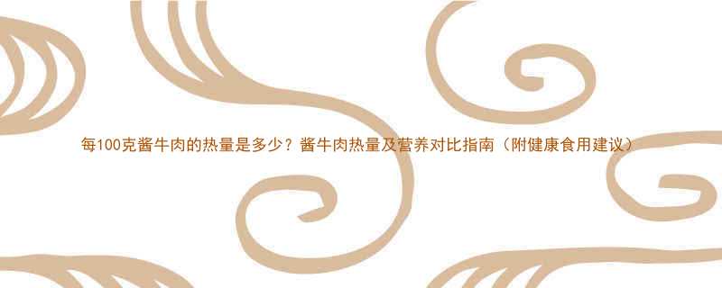 每100克酱牛肉的热量是多少酱牛肉热量及营养对比指南附健康食用建议-第1张图片-ZBLOG