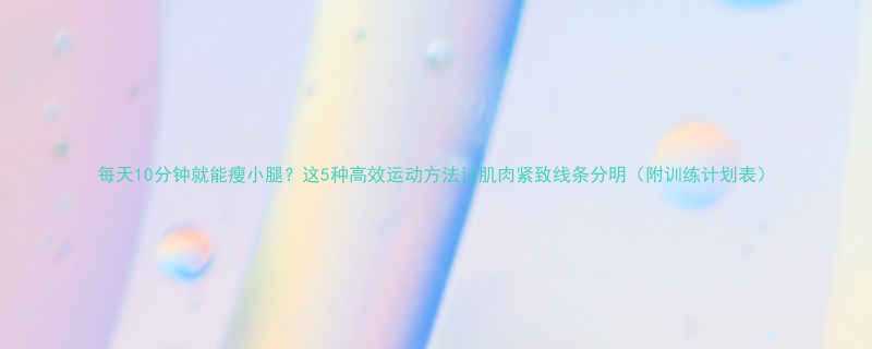 每天10分钟就能瘦小腿这5种高效运动方法让肌肉紧致线条分明附训练计划表-第2张图片-ZBLOG