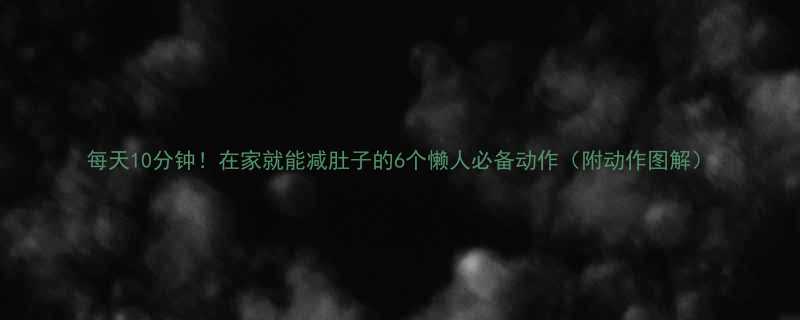 每天10分钟在家就能减肚子的6个懒人必备动作附动作图解-第1张图片-ZBLOG