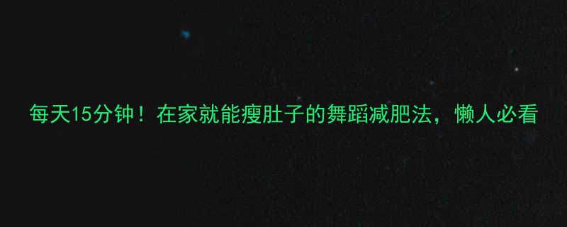 每天15分钟在家就能瘦肚子的舞蹈减肥法懒人必看-第2张图片-ZBLOG