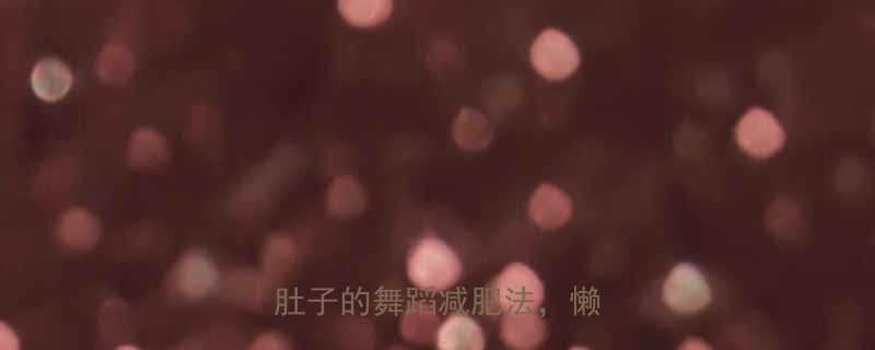 每天15分钟在家就能瘦肚子的舞蹈减肥法懒人必看-第1张图片-ZBLOG