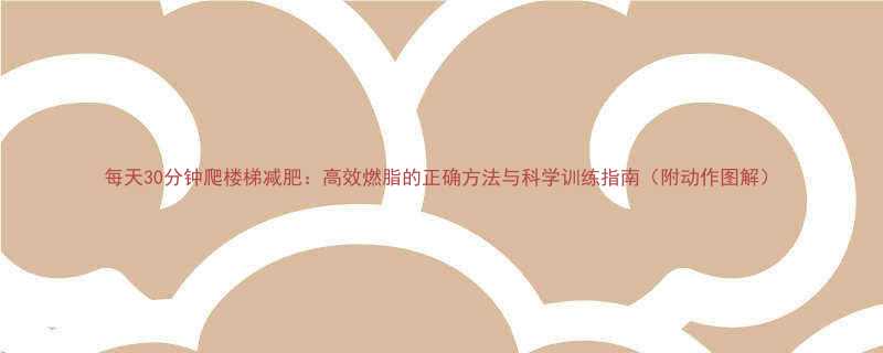 每天30分钟爬楼梯减肥高效燃脂的正确方法与科学训练指南附动作图解-第1张图片-ZBLOG