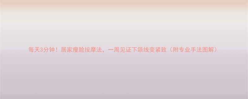 每天3分钟居家瘦脸按摩法一周见证下颌线变紧致附专业手法图解-第1张图片-ZBLOG