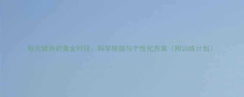 每天健身的黄金时段科学依据与个性化方案附训练计划-第1张图片-ZBLOG