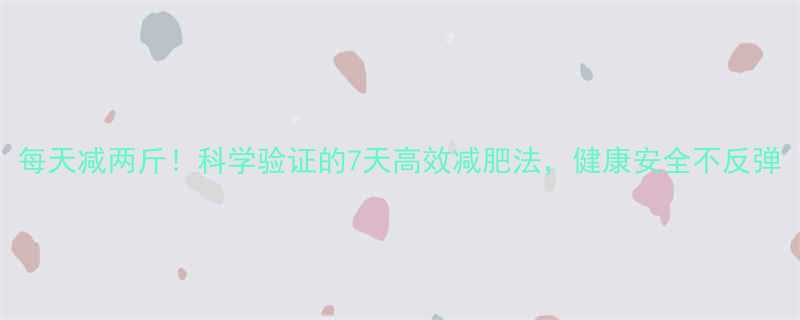 每天减两斤科学验证的7天高效减肥法健康安全不反弹-第1张图片-ZBLOG