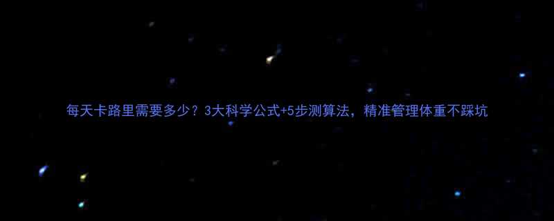 每天卡路里需要多少3大科学公式5步测算法精准管理体重不踩坑-第1张图片-ZBLOG