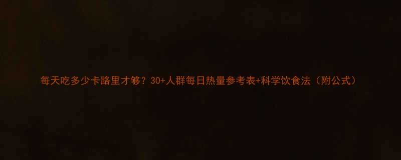 每天吃多少卡路里才够30人群每日热量参考表科学饮食法附公式-第1张图片-ZBLOG
