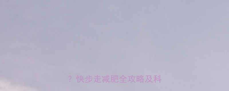 每天快走30分钟消耗多少热量？快步走减肥全攻略及科学依据-第1张图片-ZBLOG