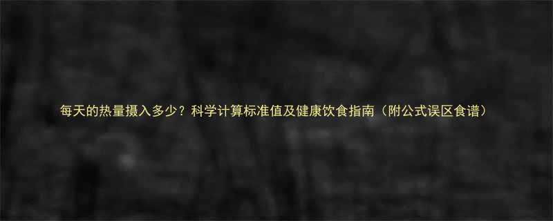 每天的热量摄入多少科学计算标准值及健康饮食指南附公式误区食谱-第1张图片-ZBLOG