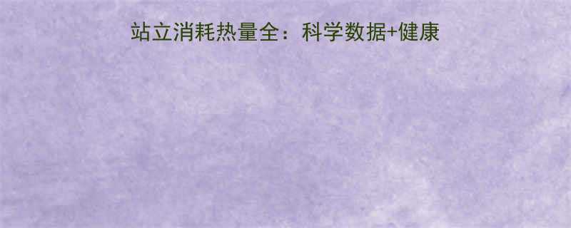每天站多久最燃脂多站立消耗热量全科学数据健康建议附每日站立指南-第3张图片-ZBLOG