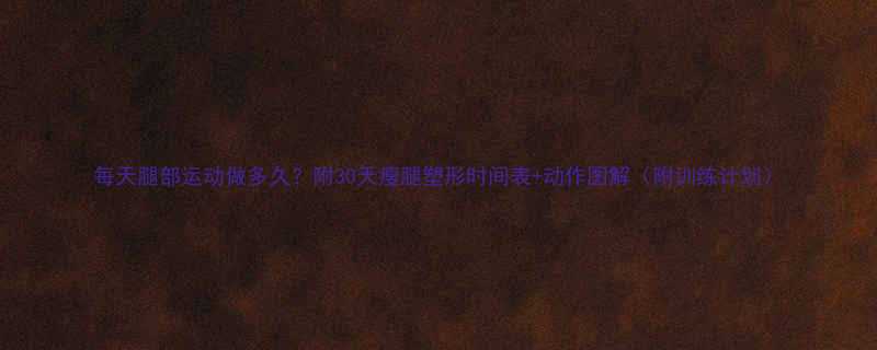 每天腿部运动做多久附30天瘦腿塑形时间表动作图解附训练计划-第1张图片-ZBLOG