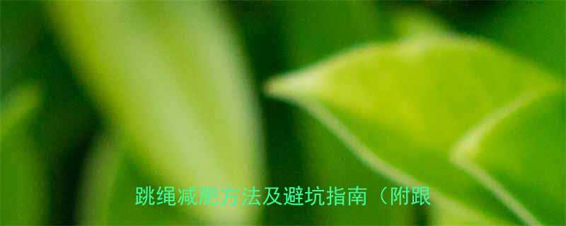 每天跳绳30分钟瘦多少斤亲测有效的跳绳减肥方法及避坑指南附跟练视频-第1张图片-ZBLOG