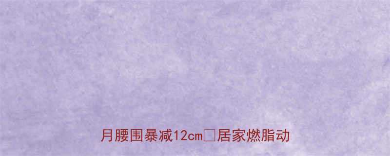 10分钟！呼啦圈减肥法实测1个月腰围暴减12cm🔥居家燃脂动作大公开-第1张图片-ZBLOG