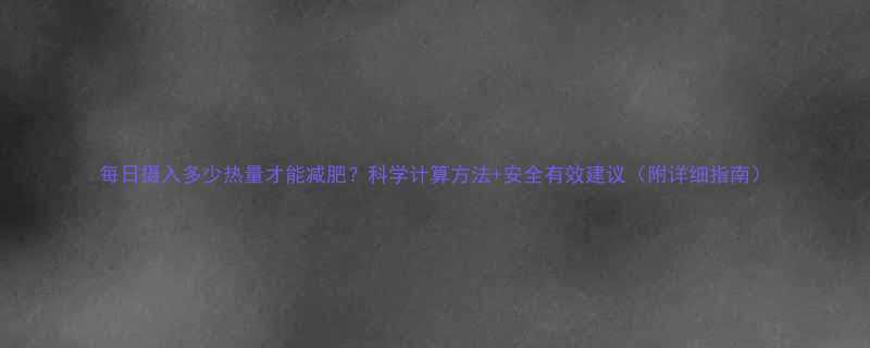每日摄入多少热量才能减肥科学计算方法安全有效建议附详细指南-第1张图片-ZBLOG