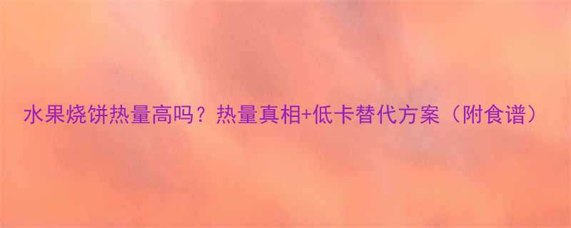 水果烧饼热量高吗热量真相低卡替代方案附食谱-第1张图片-ZBLOG