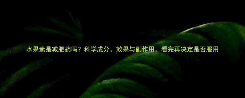 水果素是减肥药吗科学成分效果与副作用看完再决定是否服用-第1张图片-ZBLOG