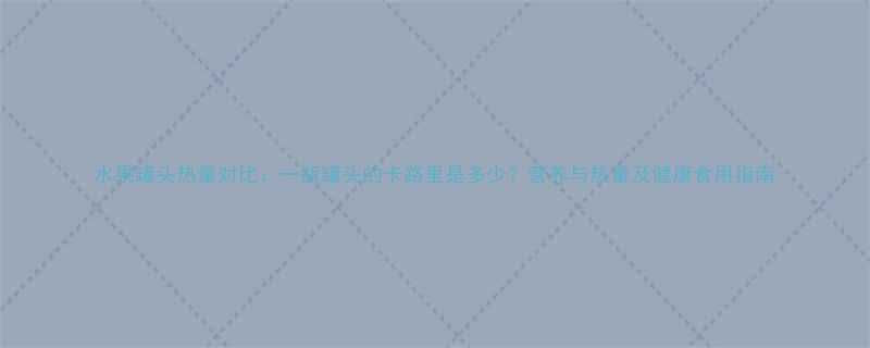 水果罐头热量对比：一瓶罐头的卡路里是多少？营养与热量及健康食用指南-第1张图片-ZBLOG