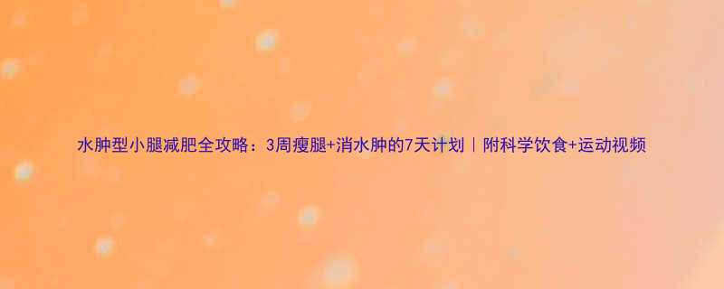 水肿型小腿减肥全攻略：3周瘦腿+消水肿的7天计划｜附科学饮食+运动视频-第1张图片-ZBLOG