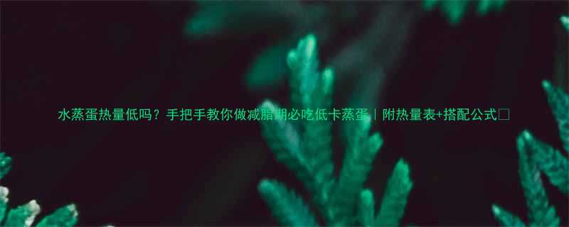 水蒸蛋热量低吗手把手教你做减脂期必吃低卡蒸蛋附热量表搭配公式-第1张图片-ZBLOG