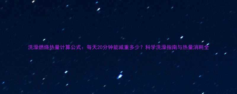 洗澡燃烧热量计算公式每天20分钟能减重多少科学洗澡指南与热量消耗全-第1张图片-ZBLOG