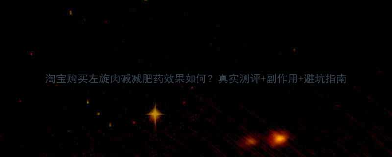 淘宝购买左旋肉碱减肥药效果如何真实测评副作用避坑指南-第1张图片-ZBLOG