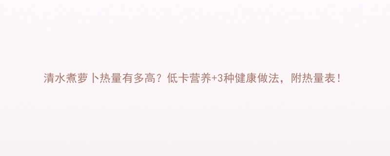 清水煮萝卜热量有多高低卡营养3种健康做法附热量表-第1张图片-ZBLOG