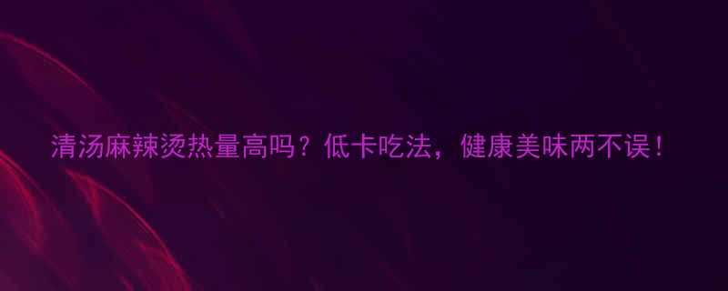 清汤麻辣烫热量高吗低卡吃法健康美味两不误-第1张图片-ZBLOG