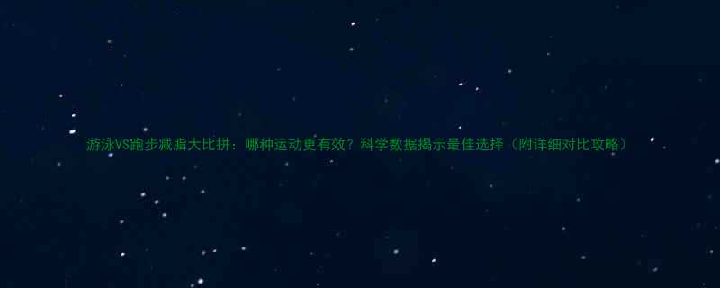 游泳VS跑步减脂大比拼哪种运动更有效科学数据揭示最佳选择附详细对比攻略-第1张图片-ZBLOG