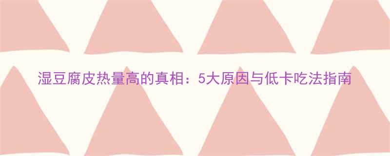 湿豆腐皮热量高的真相5大原因与低卡吃法指南-第1张图片-ZBLOG