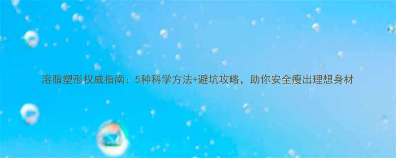溶脂塑形权威指南5种科学方法避坑攻略助你安全瘦出理想身材-第1张图片-ZBLOG