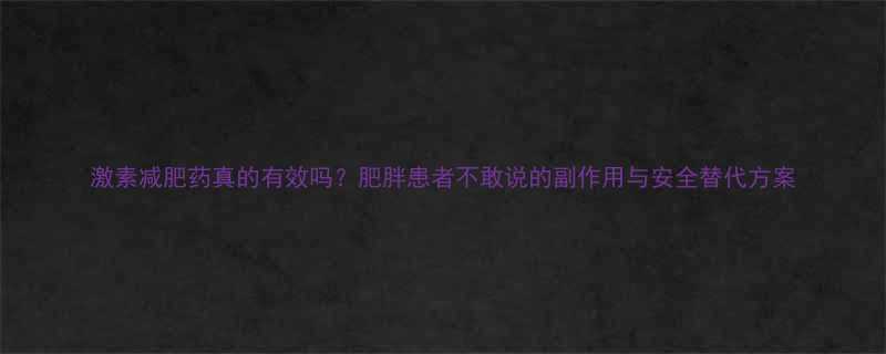 激素减肥药真的有效吗肥胖患者不敢说的副作用与安全替代方案-第3张图片-ZBLOG