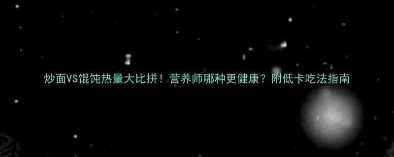 炒面VS馄饨热量大比拼！营养师哪种更健康？附低卡吃法指南-第1张图片-ZBLOG