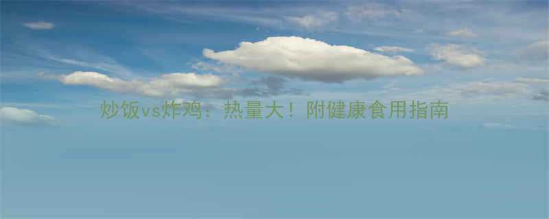 炒饭vs炸鸡热量大附健康食用指南-第1张图片-ZBLOG