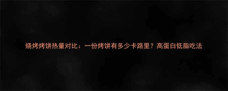 烧烤烤饼热量对比：一份烤饼有多少卡路里？高蛋白低脂吃法-第1张图片-ZBLOG