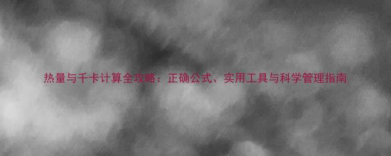 热量与千卡计算全攻略正确公式实用工具与科学管理指南-第3张图片-ZBLOG