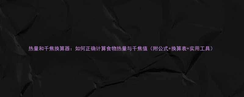 热量和千焦换算器：如何正确计算食物热量与千焦值（附公式+换算表+实用工具）-第2张图片-ZBLOG