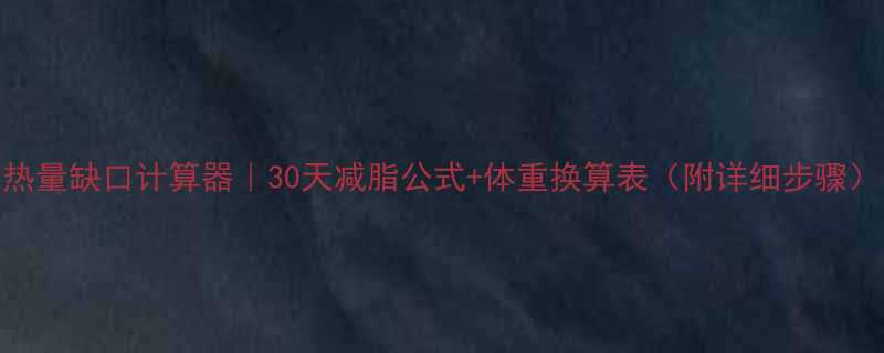 热量缺口计算器30天减脂公式体重换算表附详细步骤-第1张图片-ZBLOG