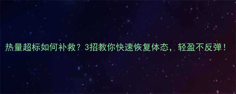 热量超标如何补救？3招教你快速恢复体态，轻盈不反弹！-第1张图片-ZBLOG