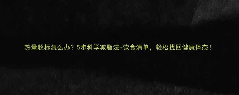 热量超标怎么办5步科学减脂法饮食清单轻松找回健康体态-第2张图片-ZBLOG
