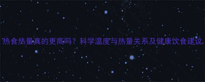 热食热量真的更高吗科学温度与热量关系及健康饮食建议-第2张图片-ZBLOG