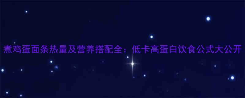 煮鸡蛋面条热量及营养搭配全低卡高蛋白饮食公式大公开-第3张图片-ZBLOG