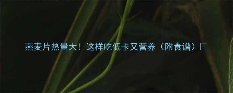 燕麦片热量大这样吃低卡又营养附食谱-第1张图片-ZBLOG