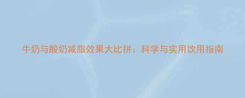 牛奶与酸奶减脂效果大比拼科学与实用饮用指南-第1张图片-ZBLOG