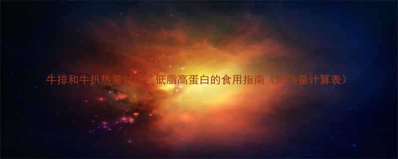 牛排和牛扒热量对比低脂高蛋白的食用指南附热量计算表-第3张图片-ZBLOG